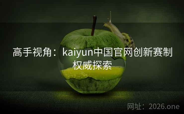 高手视角：kaiyun中国官网创新赛制权威探索