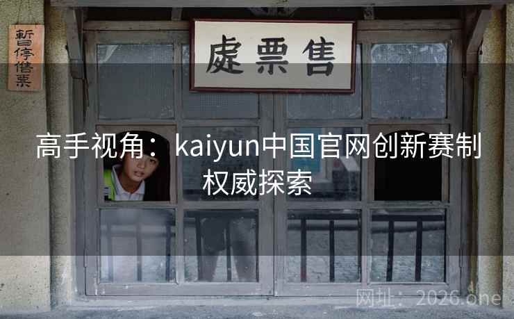高手视角：kaiyun中国官网创新赛制权威探索