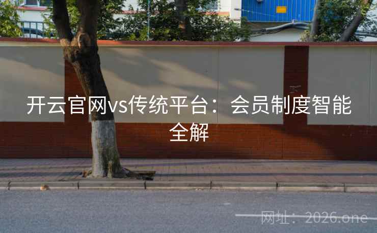 开云官网vs传统平台：会员制度智能全解