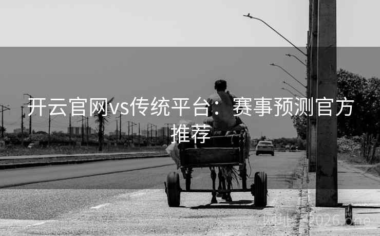 开云官网vs传统平台：赛事预测官方推荐