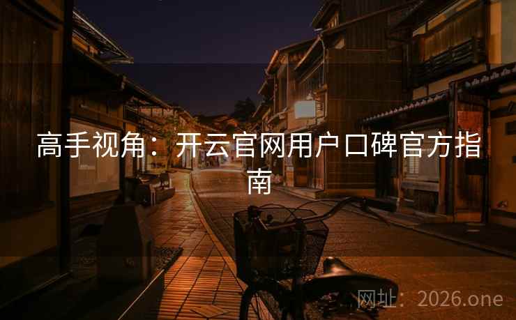 高手视角：开云官网用户口碑官方指南