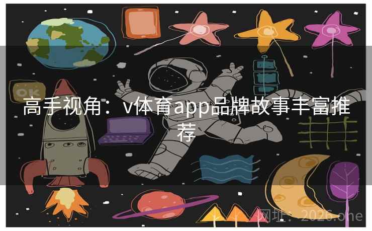 高手视角：v体育app品牌故事丰富推荐