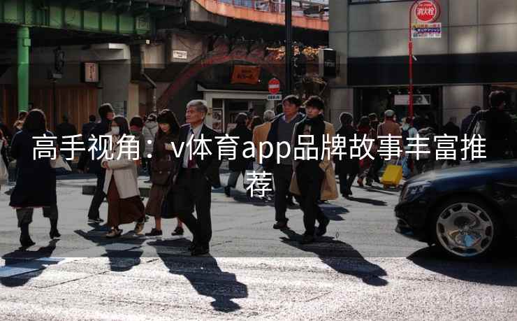 高手视角：v体育app品牌故事丰富推荐