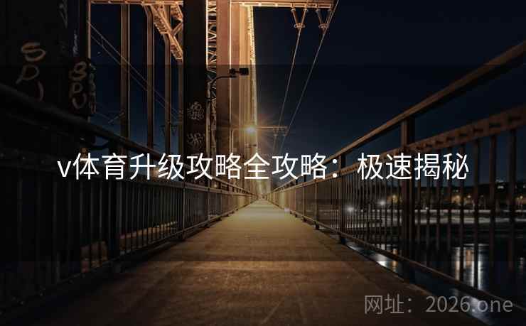 v体育升级攻略全攻略：极速揭秘