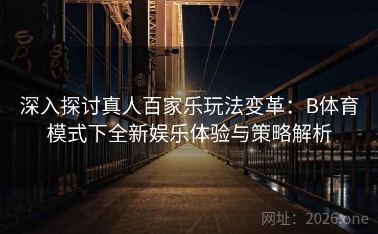 深入探讨真人百家乐玩法变革：B体育模式下全新娱乐体验与策略解析
