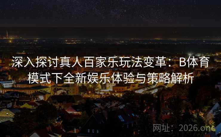 深入探讨真人百家乐玩法变革：B体育模式下全新娱乐体验与策略解析