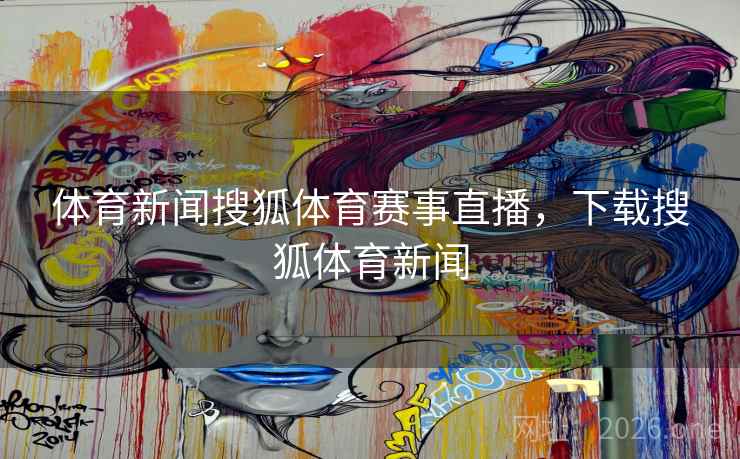 体育新闻搜狐体育赛事直播，下载搜狐体育新闻