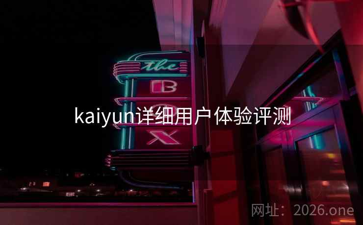 kaiyun详细用户体验评测