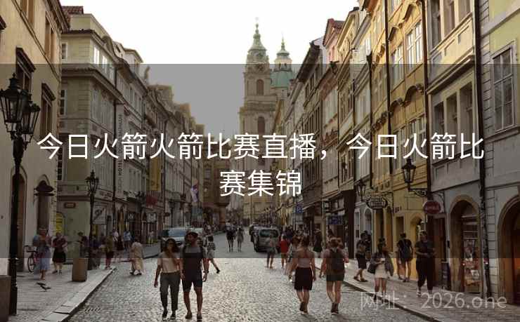 今日火箭火箭比赛直播,今日火箭比赛集锦 今日火箭火箭比赛直播,今日火箭比赛集锦