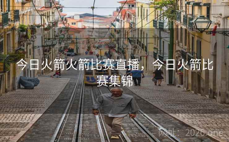 今日火箭火箭比赛直播,今日火箭比赛集锦 今日火箭火箭比赛直播,今日火箭比赛集锦