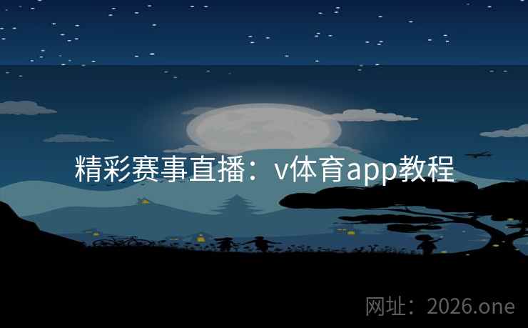 精彩赛事直播：v体育app教程