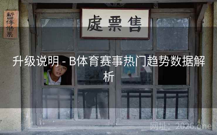 升级说明 - B体育赛事热门趋势数据解析