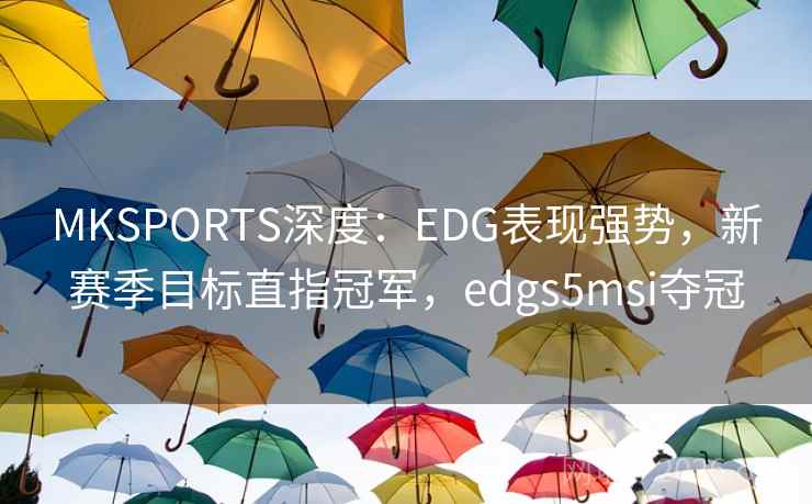 MKSPORTS深度：EDG表现强势，新赛季目标直指冠军，edgs5msi夺冠