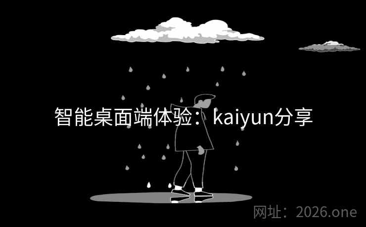 智能桌面端体验：kaiyun分享