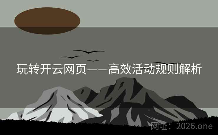 玩转开云网页——高效活动规则解析