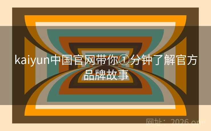 kaiyun中国官网带你①分钟了解官方品牌故事