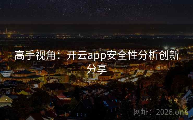 高手视角：开云app安全性分析创新分享
