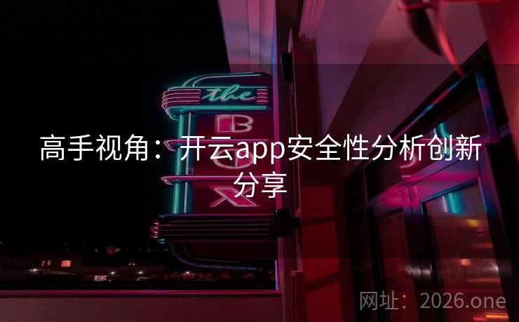 高手视角：开云app安全性分析创新分享