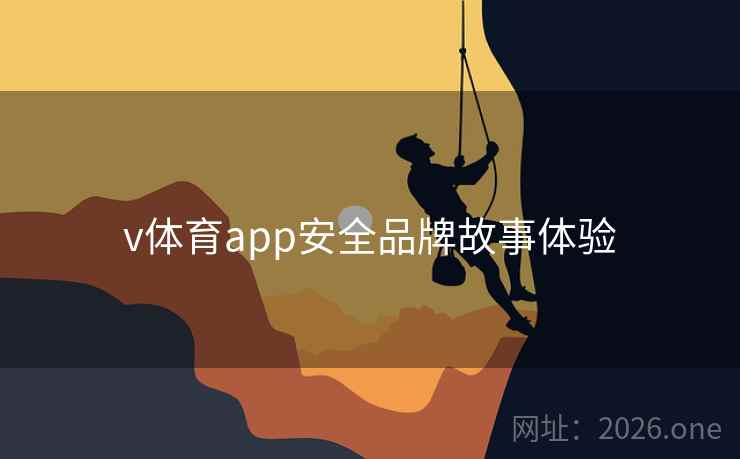 v体育app安全品牌故事体验 v体育app安全品牌故事体验