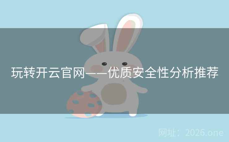 玩转开云官网——优质安全性分析推荐