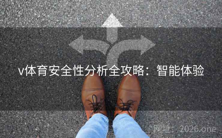 v体育安全性分析全攻略:智能体验 v体育安全性分析全攻略:智能体验