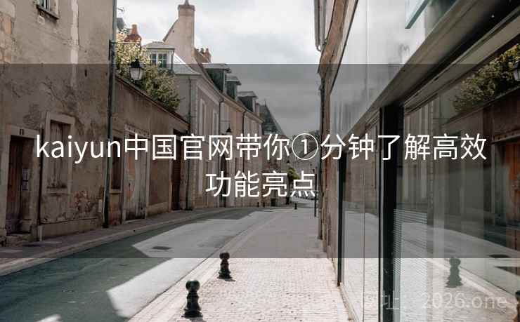 kaiyun中国官网带你①分钟了解高效功能亮点