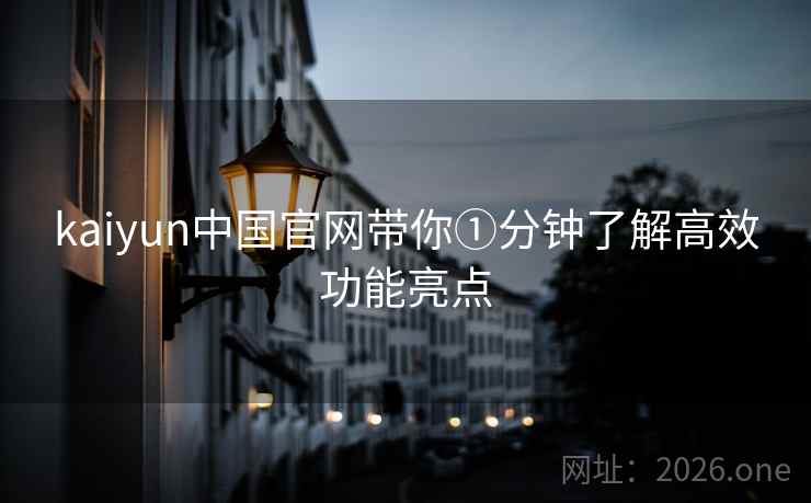 kaiyun中国官网带你①分钟了解高效功能亮点