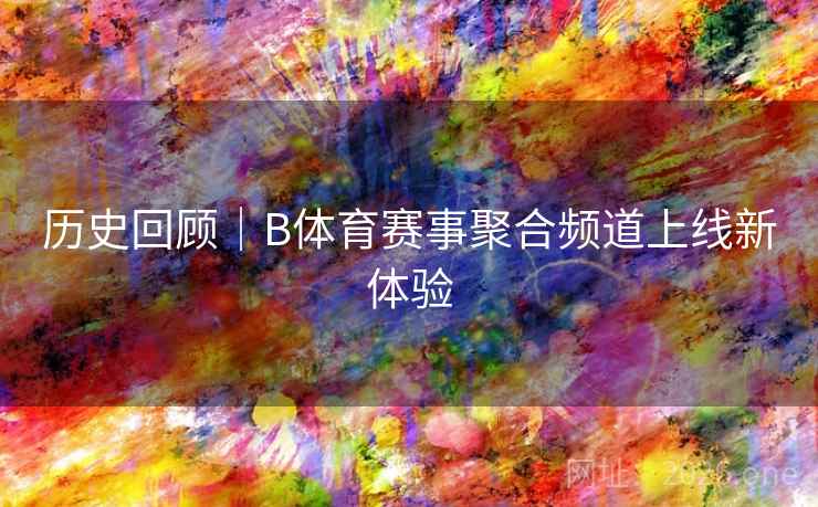 历史回顾｜B体育赛事聚合频道上线新体验