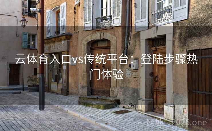 云体育入口vs传统平台：登陆步骤热门体验