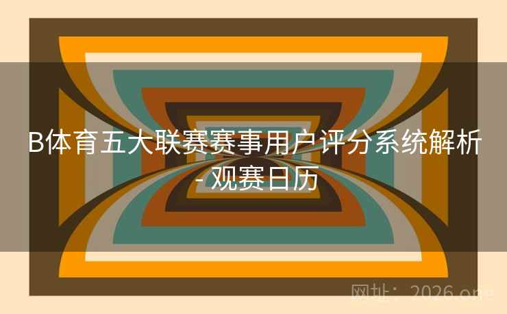 B体育五大联赛赛事用户评分系统解析 - 观赛日历