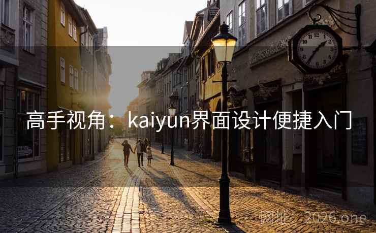 高手视角：kaiyun界面设计便捷入门
