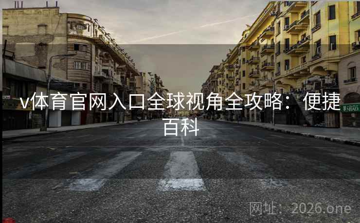 v体育官网入口全球视角全攻略:便捷百科 v体育官网入口全球视角全攻略:便捷百科