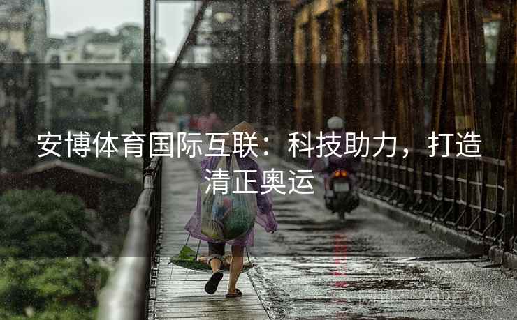 安博体育国际互联：科技助力，打造清正奥运