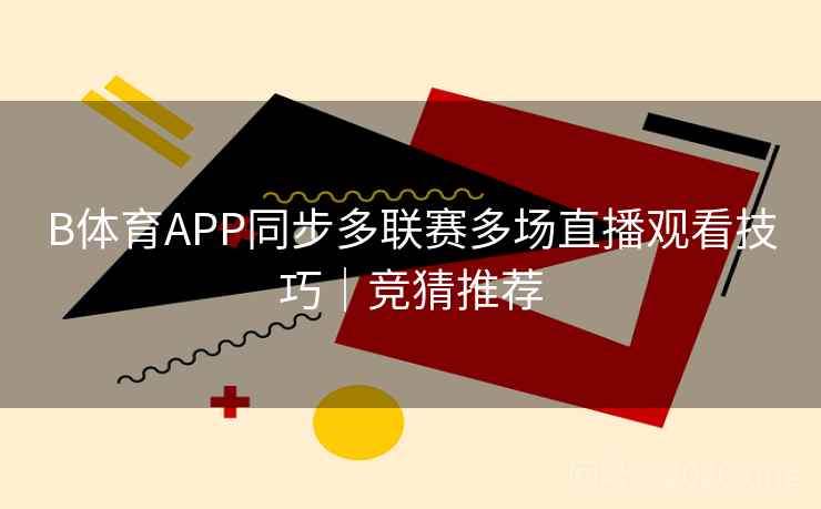 B体育APP同步多联赛多场直播观看技巧｜竞猜推荐