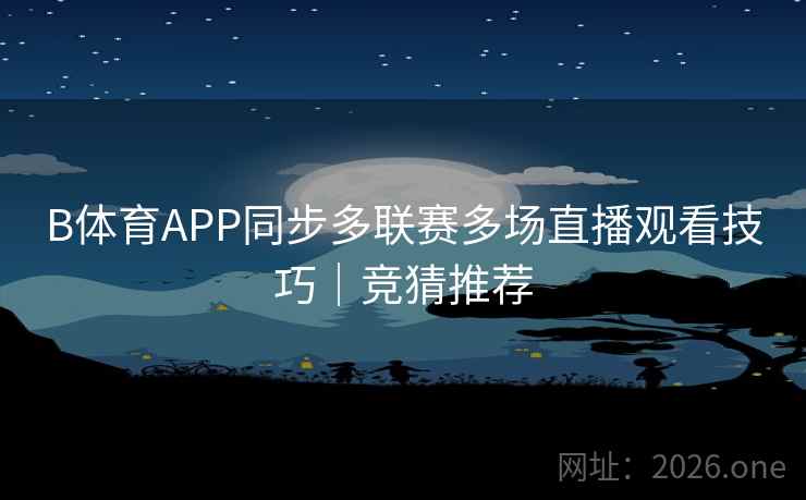 B体育APP同步多联赛多场直播观看技巧｜竞猜推荐