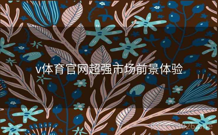 v体育官网超强市场前景体验 v体育官网超强市场前景体验
