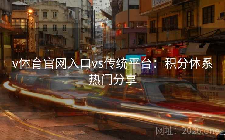 v体育官网入口vs传统平台：积分体系热门分享