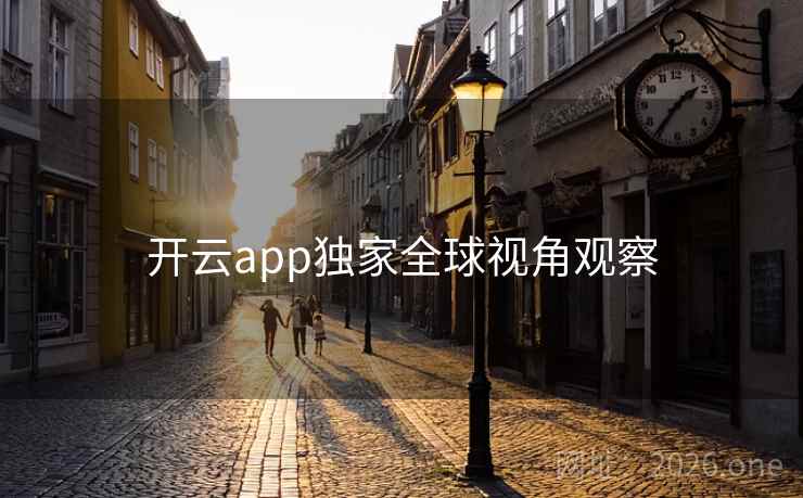 开云app独家全球视角观察