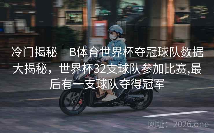 冷门揭秘｜B体育世界杯夺冠球队数据大揭秘，世界杯32支球队参加比赛,最后有一支球队夺得冠军