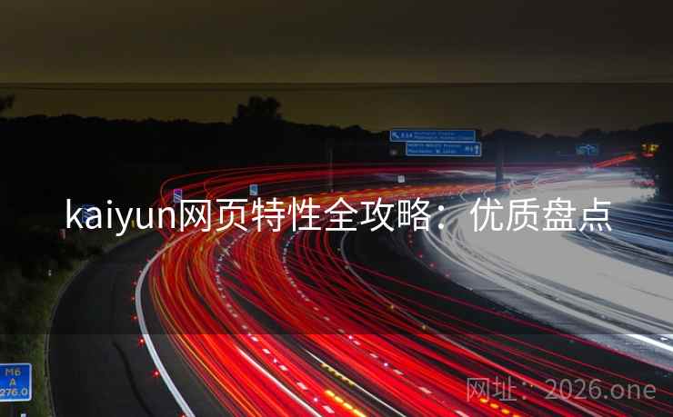 kaiyun网页特性全攻略:优质盘点 kaiyun网页特性全攻略:优质盘点