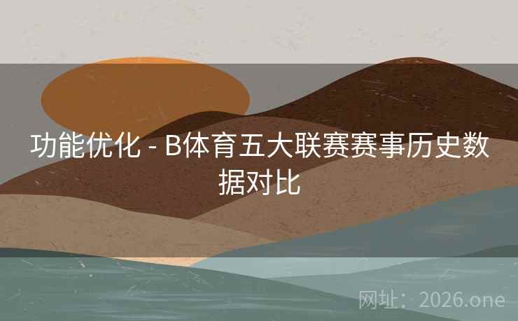 功能优化 - B体育五大联赛赛事历史数据对比