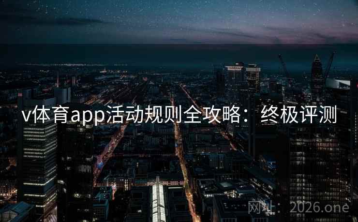 v体育app活动规则全攻略:终极评测 v体育app活动规则全攻略:终极评测
