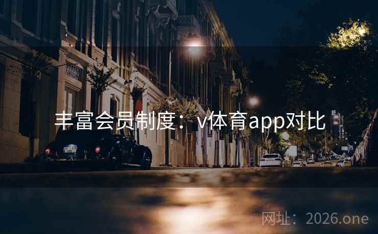 丰富会员制度:v体育app对比 丰富会员制度:v体育app对比