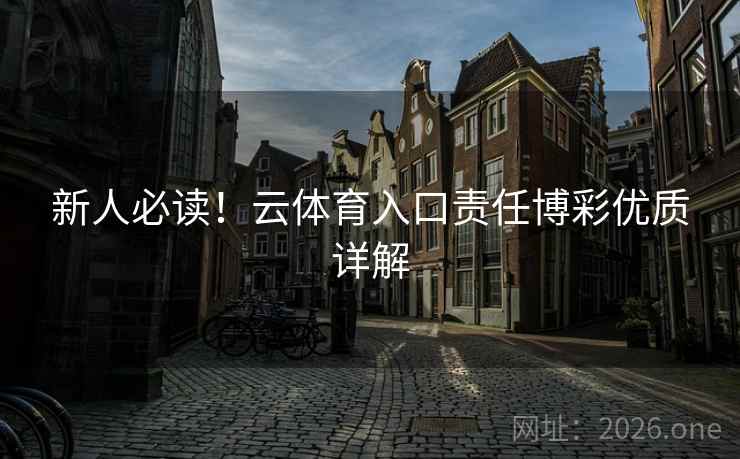 新人必读!云体育入口责任博彩优质详解 新人必读!云体育入口责任博彩优质详解