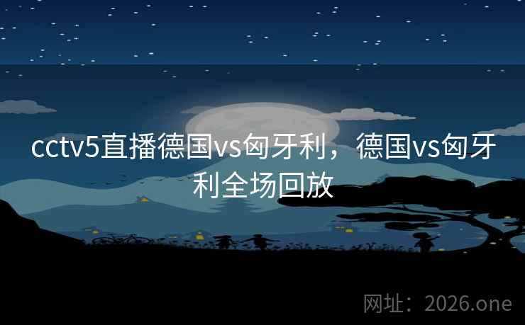cctv5直播德国vs匈牙利，德国vs匈牙利全场回放