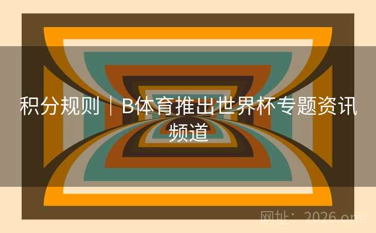 积分规则｜B体育推出世界杯专题资讯频道