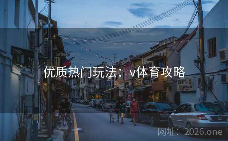 优质热门玩法:v体育攻略 优质热门玩法:v体育攻略